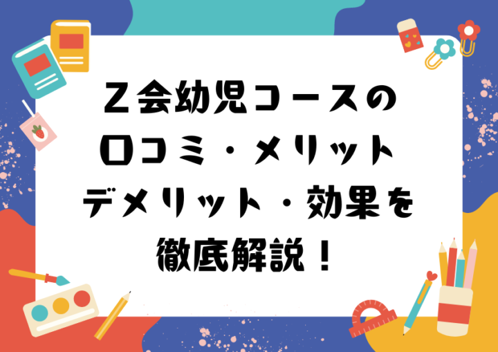 Ｚ会幼児コースの口コミ・メリット・デメリット・効果を徹底解説！