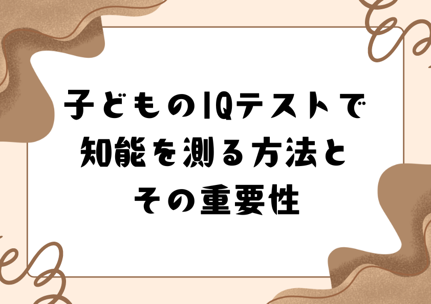 子どものIQテストで知能を測る方法とその重要性