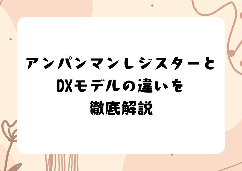 アンパンマンレジスターとDXモデルの違いを徹底解説