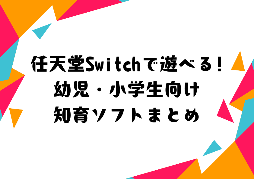 任天堂Switchで遊べる！幼児・小学生向け知育ソフトまとめ