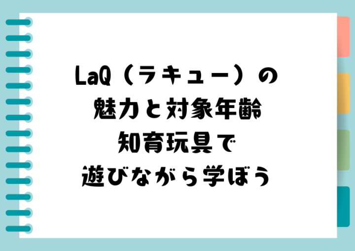 LaQ（ラキュー）の魅力と対象年齢：知育玩具で遊びながら学ぼう