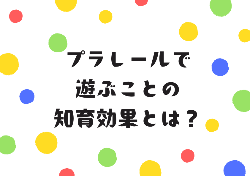 プラレールで遊ぶことの知育効果とは？