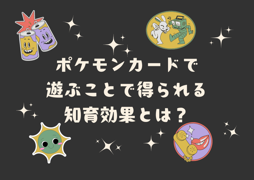 ポケモンカードで遊ぶことで得られる知育効果とは？