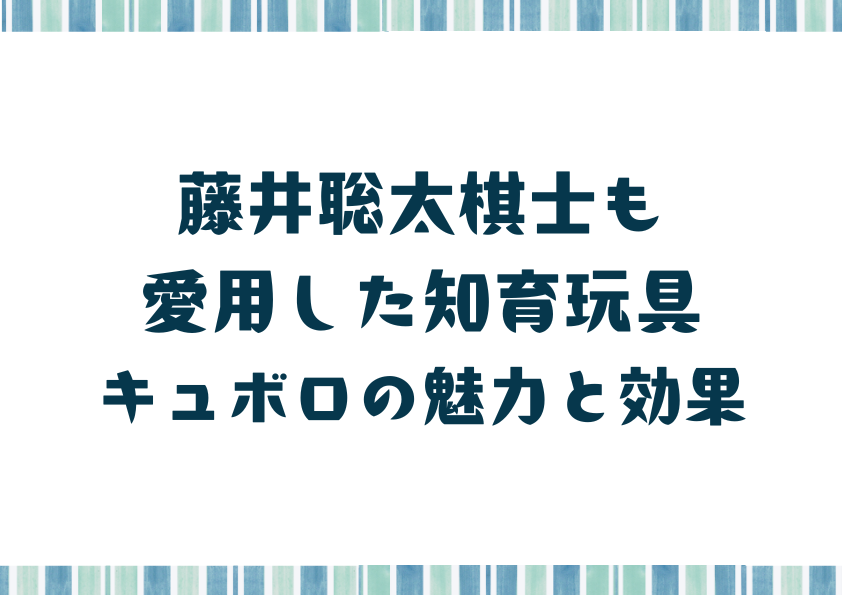 藤井聡太棋士も愛用した知育玩具キュボロの魅力と効果