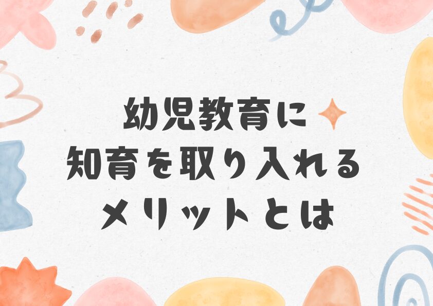 幼児教育に知育を取り入れるメリットとは