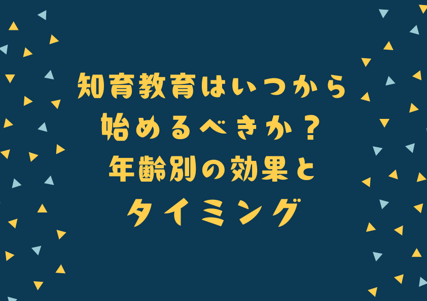 知育教育はいつから始めるべきか？年齢別の効果とタイミング
