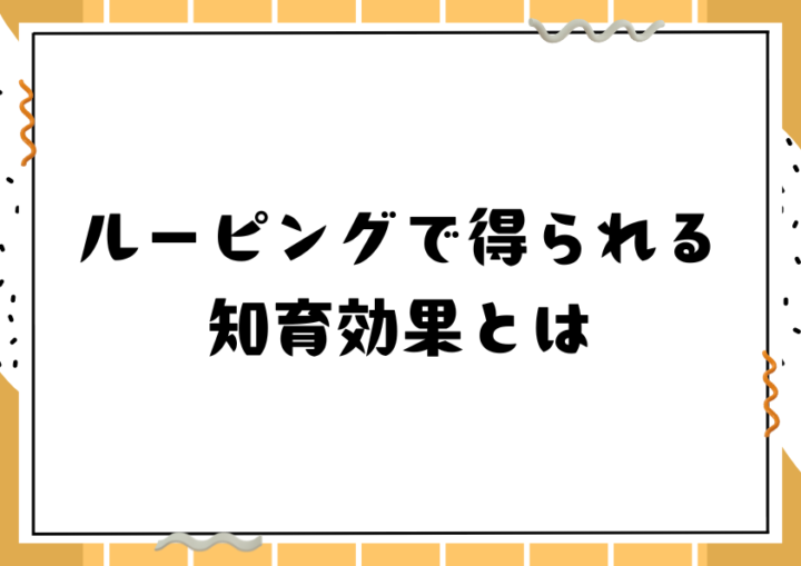 ルーピングで得られる知育効果とは