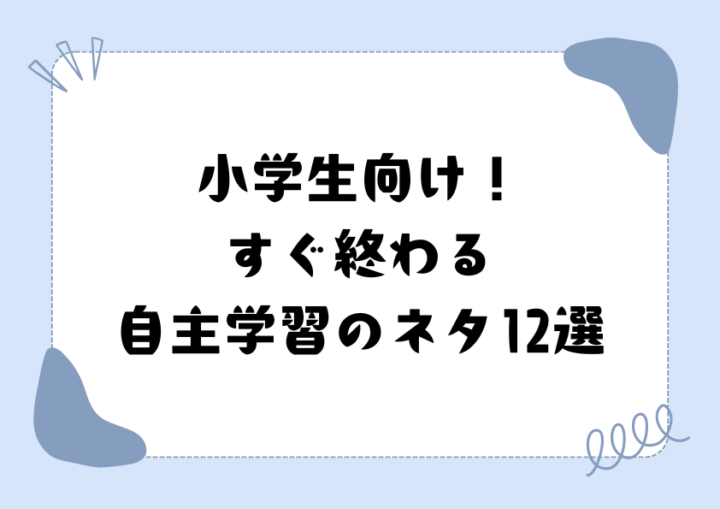小学生向け！すぐ終わる自主学習のネタ12選