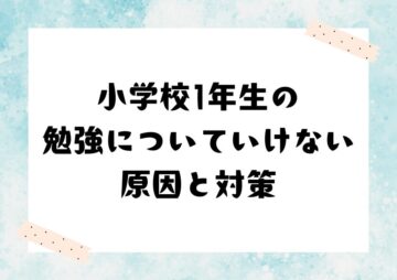 小学校1年生の勉強についていけない原因と対策