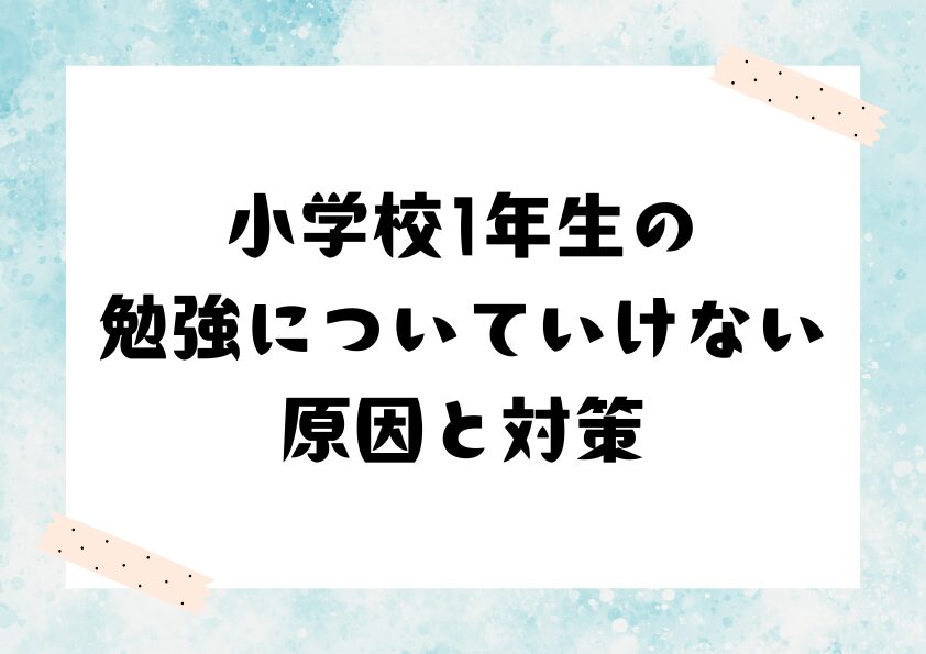 小学校1年生の勉強についていけない原因と対策