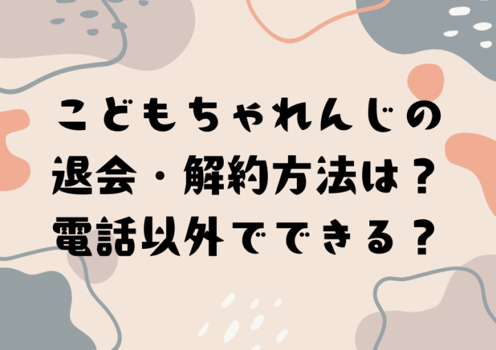 こどもちゃれんじの退会・解約方法は？電話以外でできる？