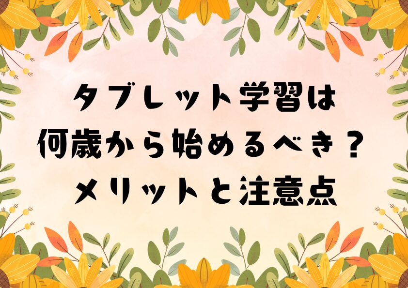 タブレット学習は何歳から始めるべき？メリットと注意点