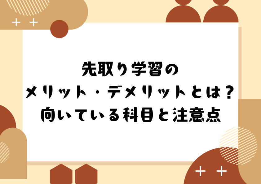 先取り学習のメリット・デメリットとは？向いている科目と注意点
