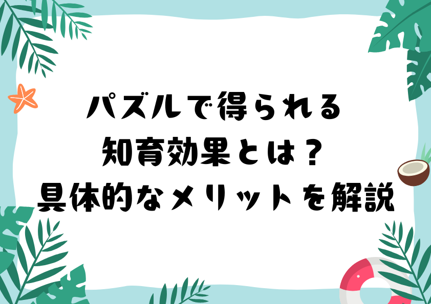 パズルで得られる知育効果とは？具体的なメリットを解説