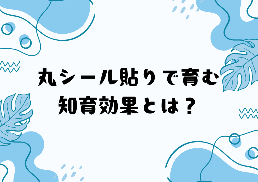丸シール貼りで育む知育効果とは？