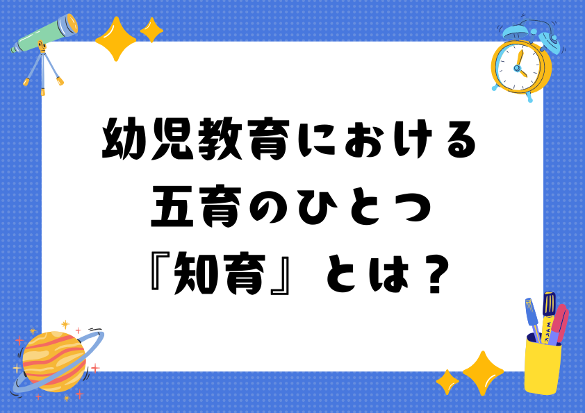 幼児教育における五育のひとつ『知育』とは？