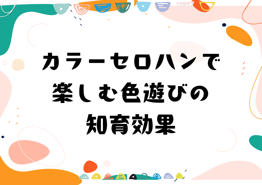 カラーセロハンで楽しむ色遊びの知育効果