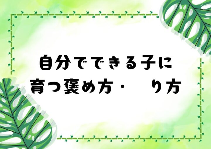 自分でできる子に育つ褒め方・𠮟り方