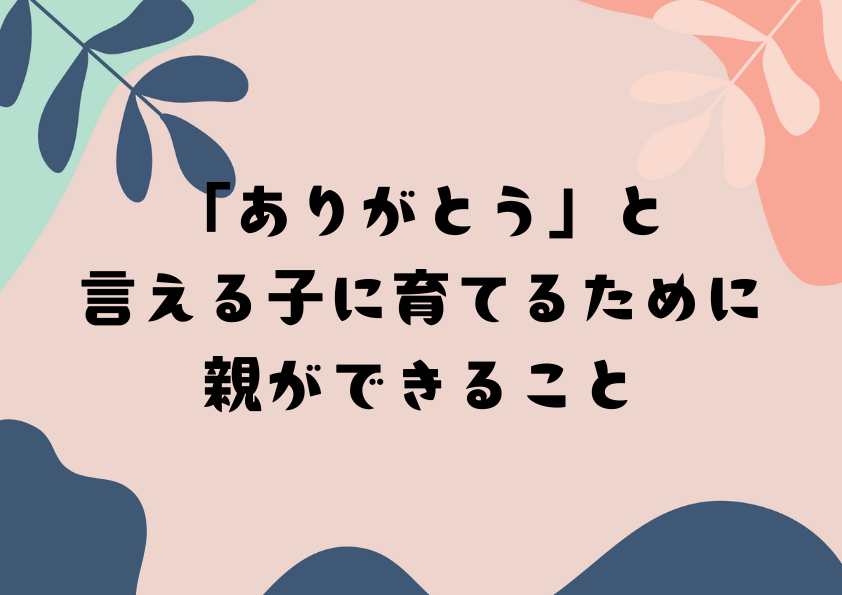 「ありがとう」と言える子に育てるために親ができること