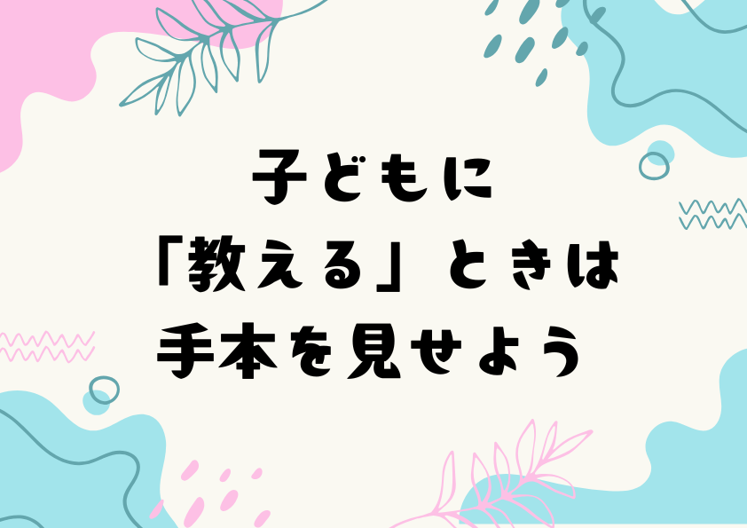 子どもに「教える」ときは手本を見せよう