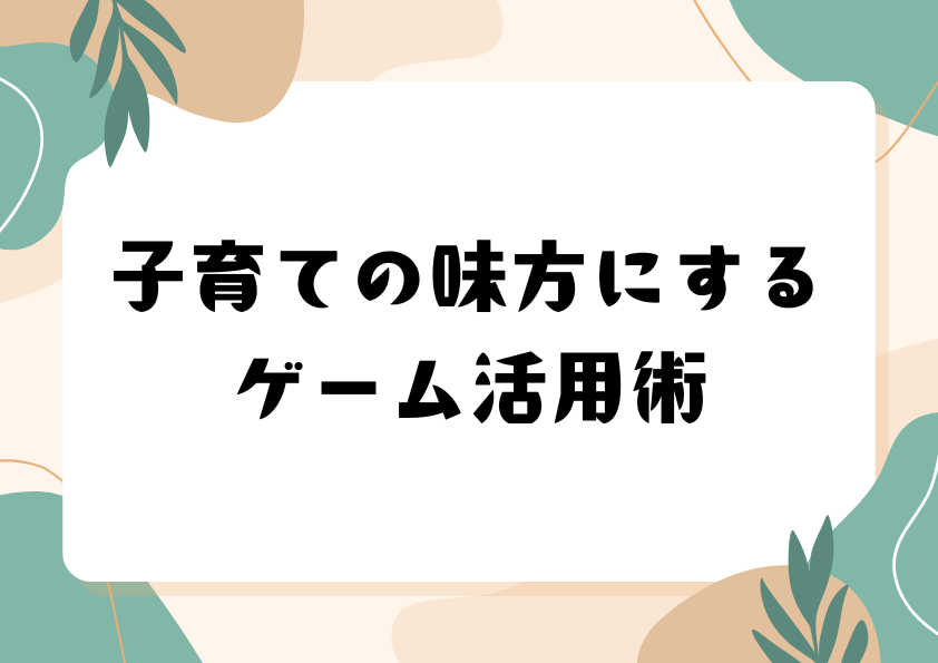 子育ての味方にするゲーム活用術