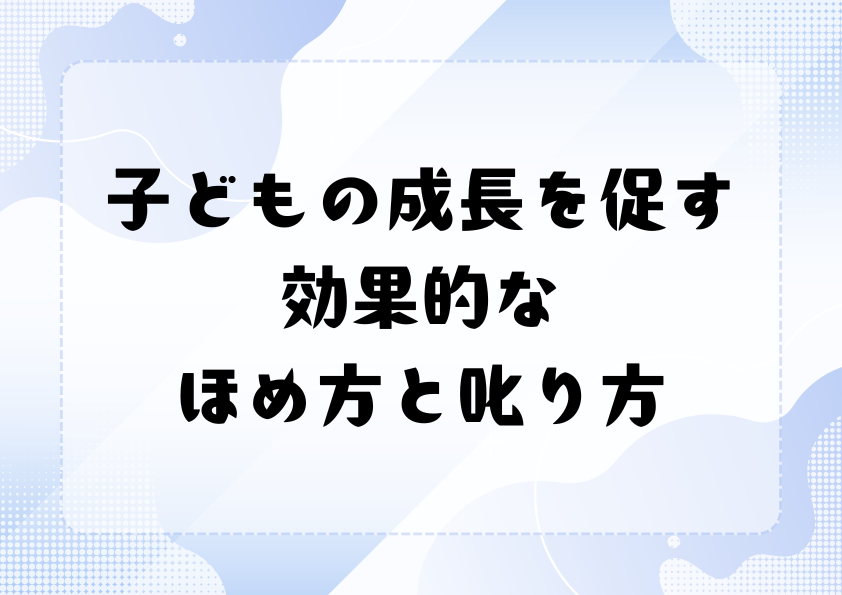子どもの成長を促す効果的なほめ方と叱り方