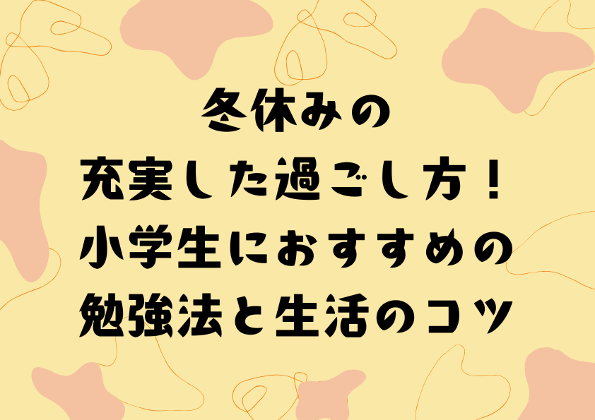 冬休みの充実した過ごし方！小学生におすすめの勉強法と生活のコツ