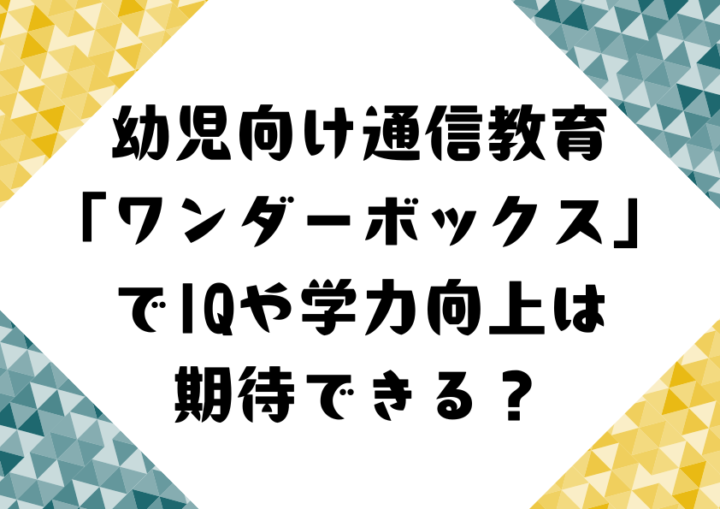 幼児向け通信教育「ワンダーボックス」でIQや学力向上は期待できる？