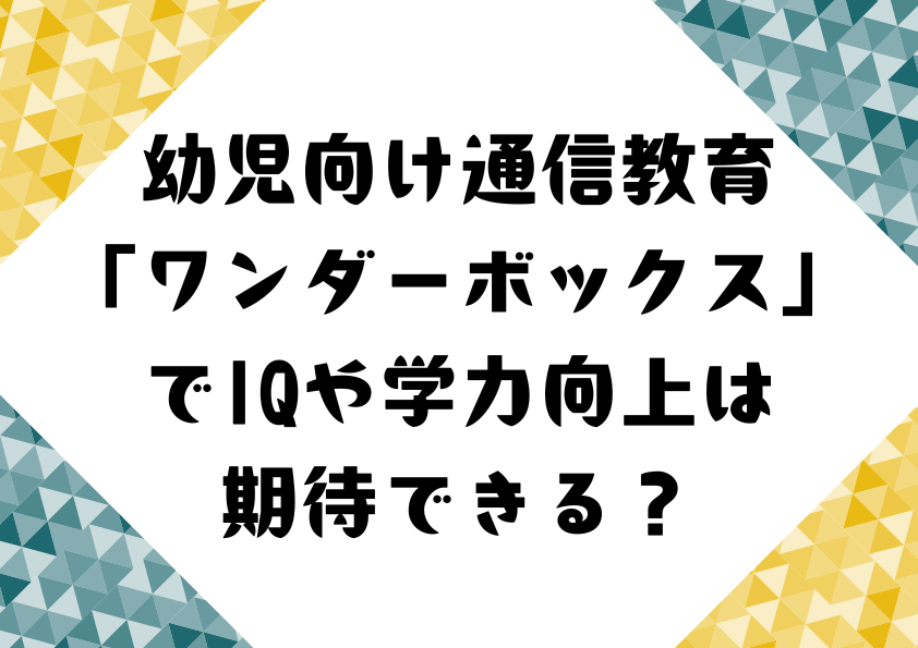 幼児向け通信教育「ワンダーボックス」でIQや学力向上は期待できる？