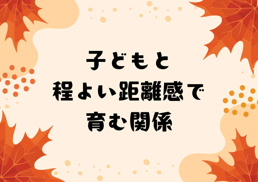 子どもと程よい距離感で育む関係