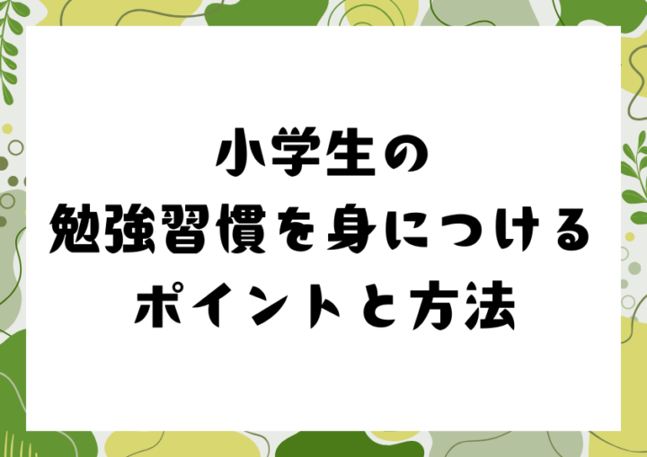 小学生の勉強習慣を身につけるポイントと方法