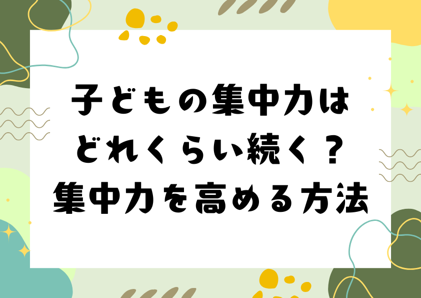 子どもの集中力はどれくらい続く？集中力を高める方法