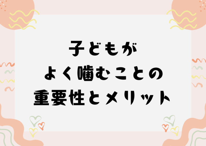 子どもがよく噛むことの重要性とメリット