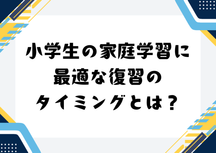 小学生の家庭学習に最適な復習のタイミングとは？