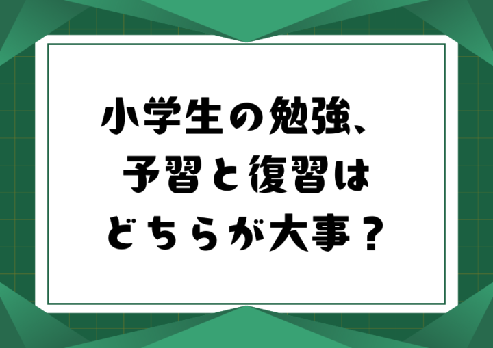 小学生の勉強、予習と復習はどちらが大事？