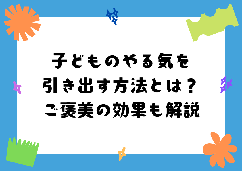 子どものやる気を引き出す方法とは？ご褒美の効果も解説