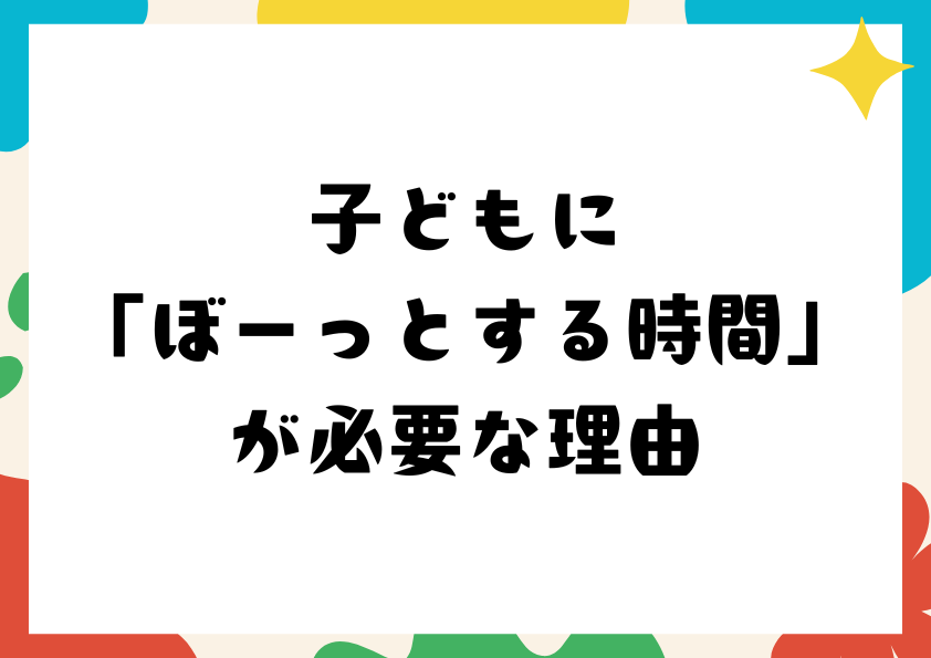 子どもに「ぼーっとする時間」が必要な理由