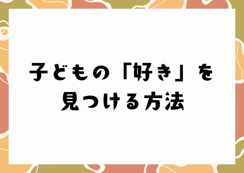 子どもの「好き」を見つける方法
