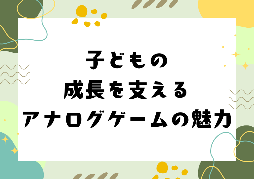 子どもの成長を支えるアナログゲームの魅力