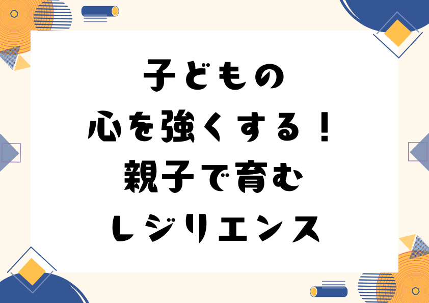 子どもの心を強くする！親子で育むレジリエンス