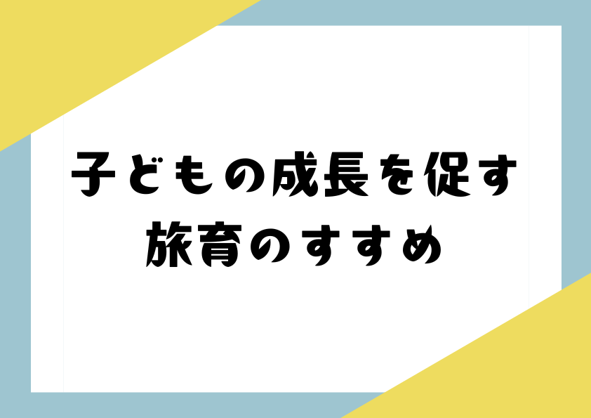子どもの成長を促す旅育のすすめ