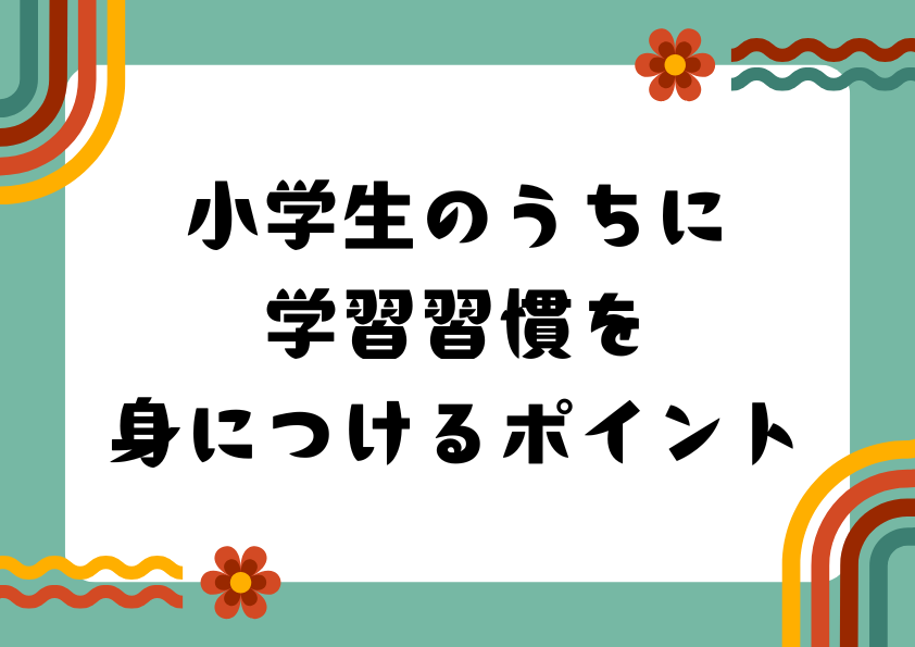 小学生のうちに学習習慣を身につけるポイント